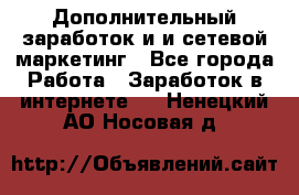 Дополнительный заработок и и сетевой маркетинг - Все города Работа » Заработок в интернете   . Ненецкий АО,Носовая д.